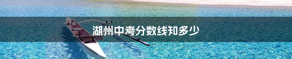 湖州中考分数线知多少