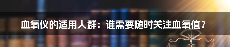 血氧仪的适用人群：谁需要随时关注血氧值？