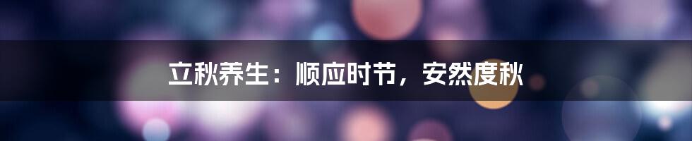 立秋养生:顺应时节,安然度秋