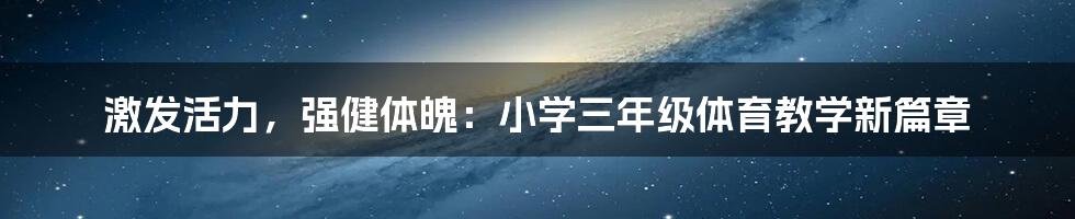 激发活力,强健体魄:小学三年级体育教学新篇章
