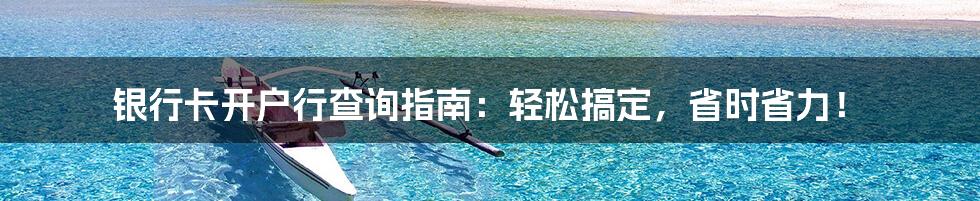 银行卡开户行查询指南:轻松搞定,省时省力!