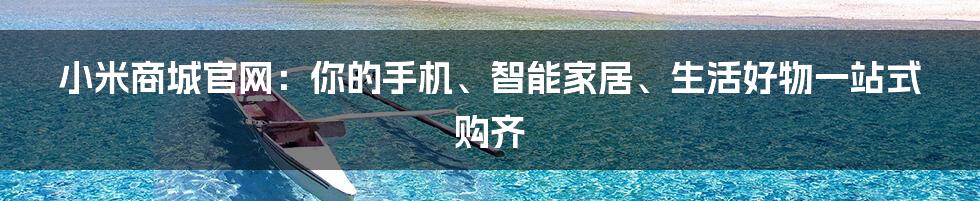 小米商城官网：你的手机、智能家居、生活好物一站式购齐