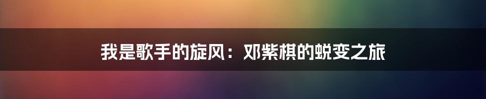 我是歌手的旋风：邓紫棋的蜕变之旅