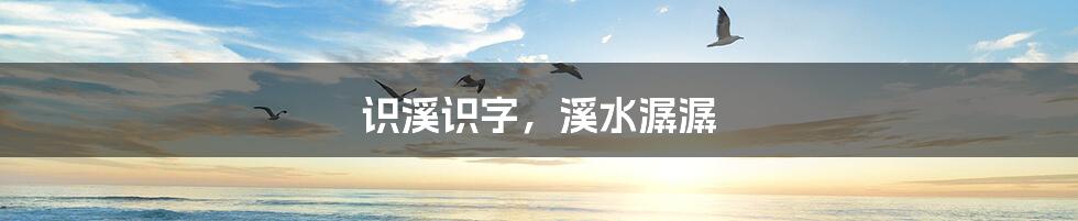 识溪识字,溪水潺潺