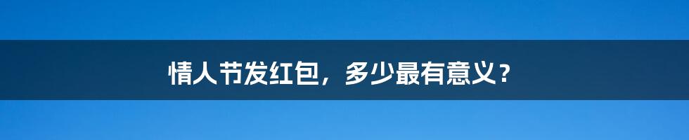 情人节发红包,多少最有意义?