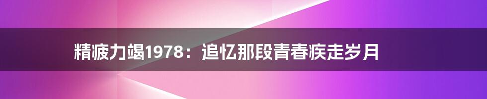 精疲力竭1978：追忆那段青春疾走岁月