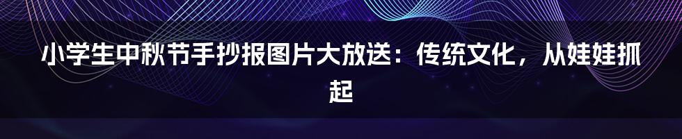 小学生中秋节手抄报图片大放送：传统文化，从娃娃抓起