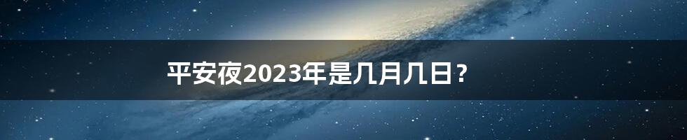 平安夜2023年是几月几日？