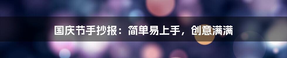 国庆节手抄报：简单易上手，创意满满