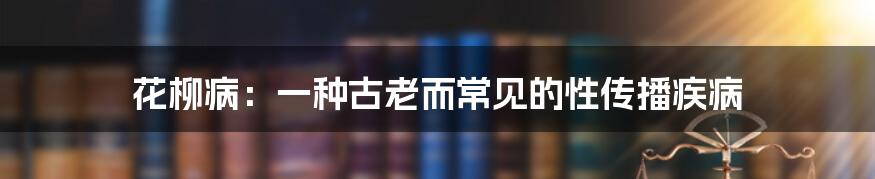 花柳病:一种古老而常见的性传播疾病