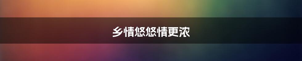 乡情悠悠情更浓
