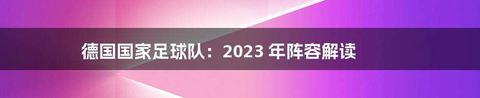 德国国家足球队:2023 年阵容解读