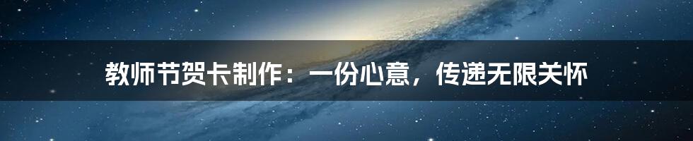 教师节贺卡制作:一份心意,传递无限关怀