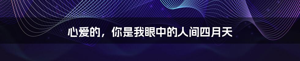 心爱的，你是我眼中的人间四月天