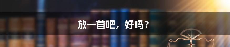 放一首吧,好吗?