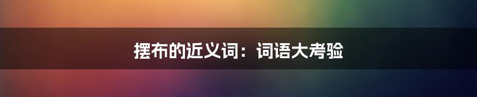 摆布的近义词:词语大考验
