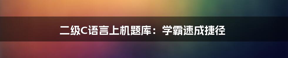 二级C语言上机题库:学霸速成捷径
