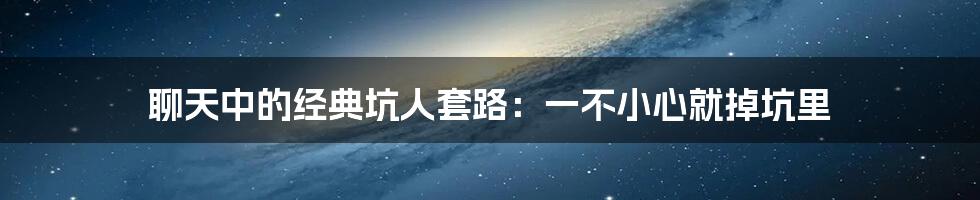 聊天中的经典坑人套路：一不小心就掉坑里