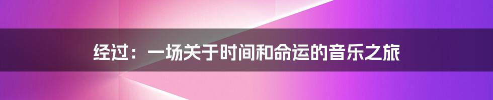 经过：一场关于时间和命运的音乐之旅