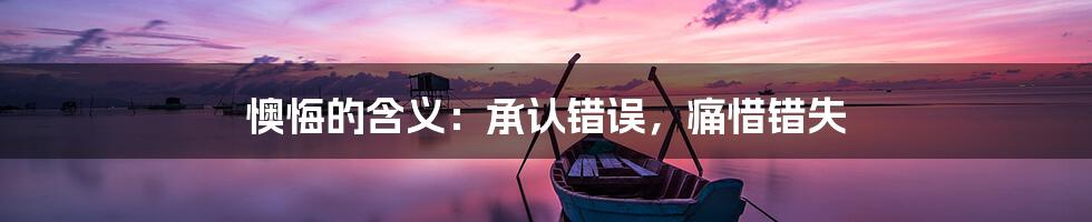 懊悔的含义:承认错误,痛惜错失