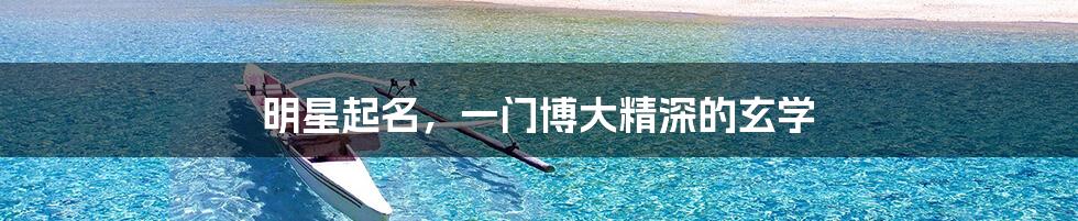 明星起名,一门博大精深的玄学