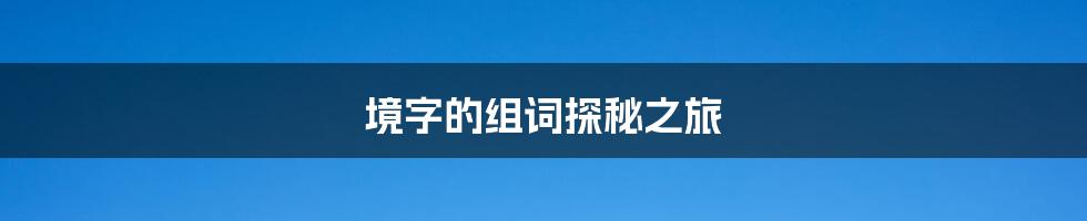 境字的组词探秘之旅
