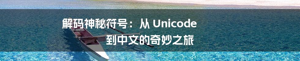 解码神秘符号：从 Unicode 到中文的奇妙之旅