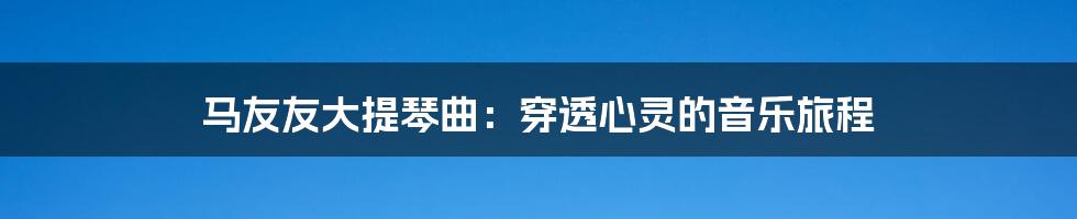 马友友大提琴曲:穿透心灵的音乐旅程