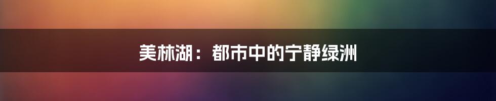 美林湖：都市中的宁静绿洲