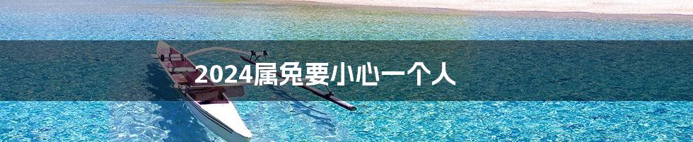 2024属兔要小心一个人