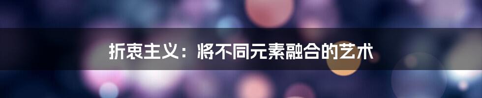 折衷主义:将不同元素融合的艺术