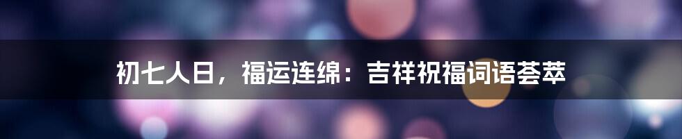 初七人日,福运连绵:吉祥祝福词语荟萃