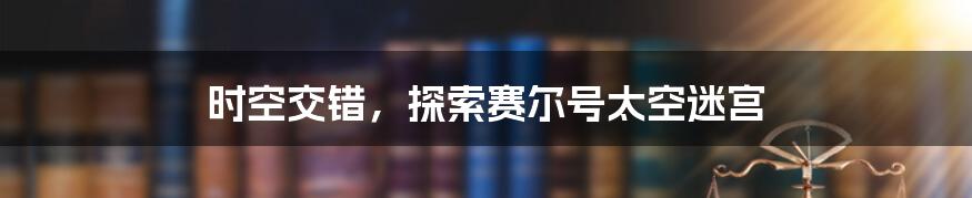 时空交错,探索赛尔号太空迷宫