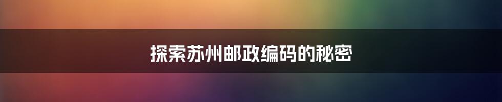 探索苏州邮政编码的秘密