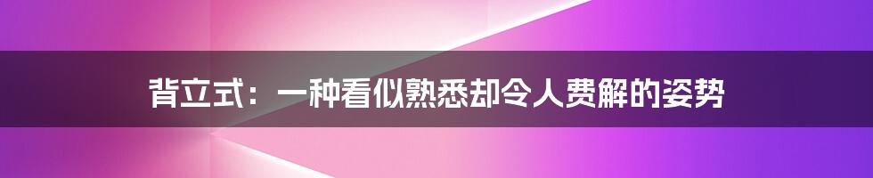 背立式：一种看似熟悉却令人费解的姿势