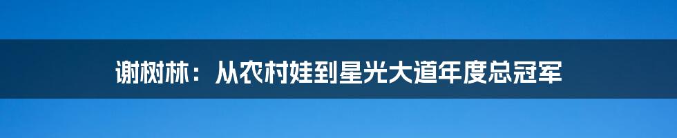 谢树林:从农村娃到星光大道年度总冠军