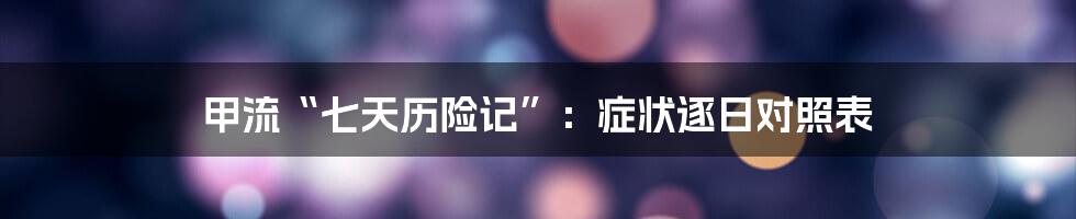 甲流“七天历险记”：症状逐日对照表