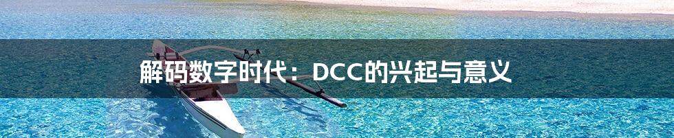 解码数字时代:DCC的兴起与意义