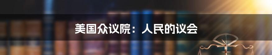 美国众议院：人民的议会