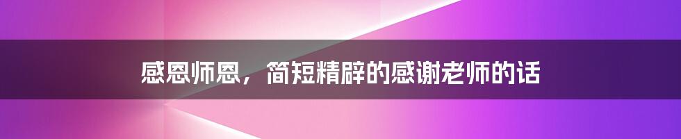 感恩师恩,简短精辟的感谢老师的话