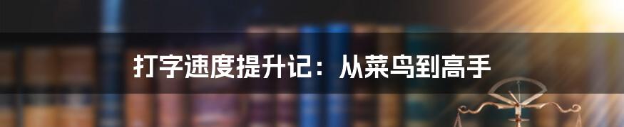 打字速度提升记:从菜鸟到高手