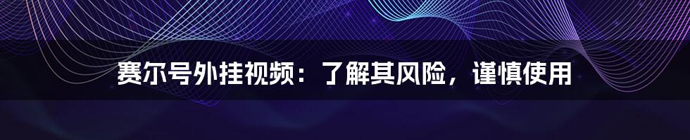 赛尔号外挂视频：了解其风险，谨慎使用