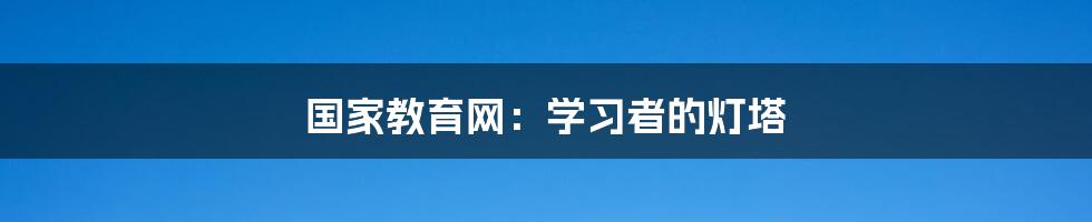 国家教育网:学习者的灯塔