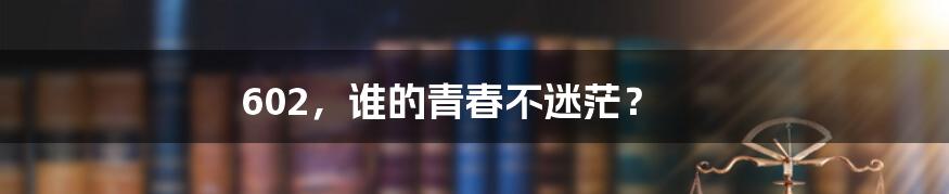 602,谁的青春不迷茫?