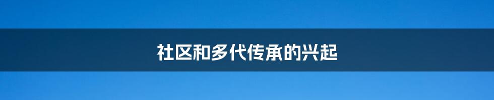 社区和多代传承的兴起