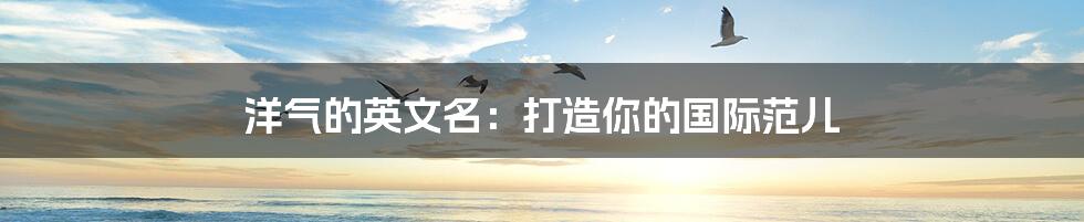 洋气的英文名:打造你的国际范儿