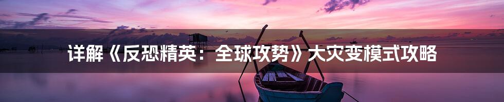 详解《反恐精英:全球攻势》大灾变模式攻略