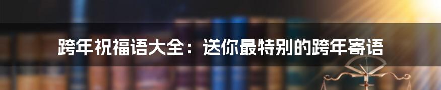 跨年祝福语大全:送你最特别的跨年寄语