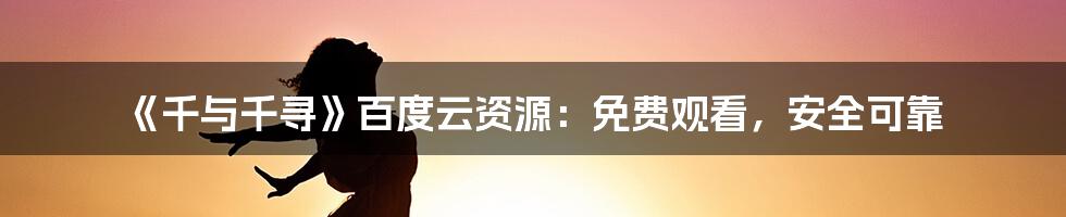 《千与千寻》百度云资源：免费观看，安全可靠