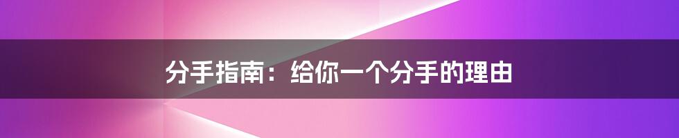 分手指南:给你一个分手的理由